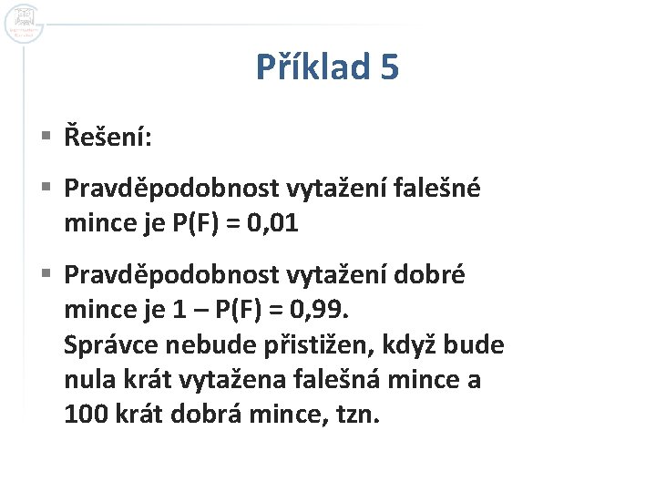 Příklad 5 § Řešení: § Pravděpodobnost vytažení falešné mince je P(F) = 0, 01