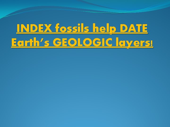 INDEX fossils help DATE Earth’s GEOLOGIC layers! 