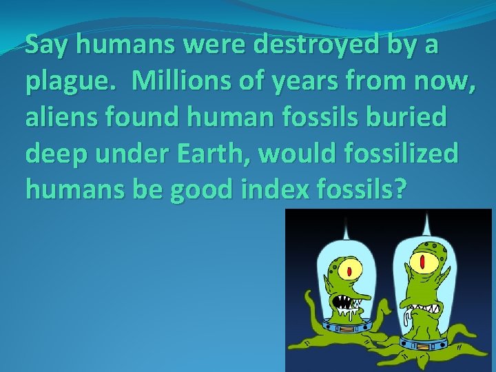 Say humans were destroyed by a plague. Millions of years from now, aliens found