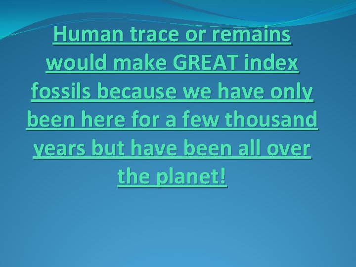Human trace or remains would make GREAT index fossils because we have only been