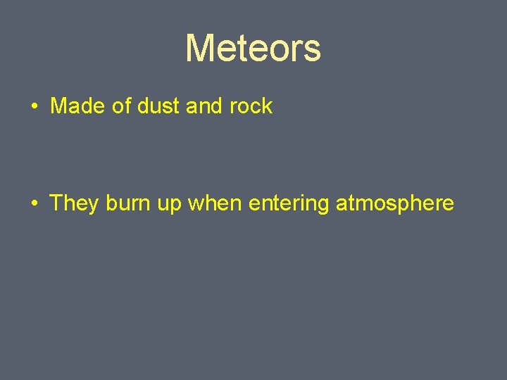 Meteors • Made of dust and rock • They burn up when entering atmosphere