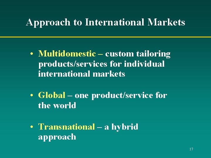 Approach to International Markets • Multidomestic – custom tailoring products/services for individual international markets