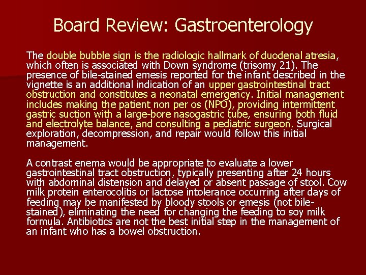 Board Review: Gastroenterology The double bubble sign is the radiologic hallmark of duodenal atresia