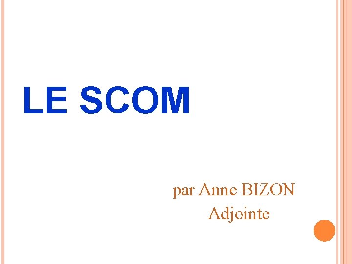 LE SCOM par Anne BIZON Adjointe 
