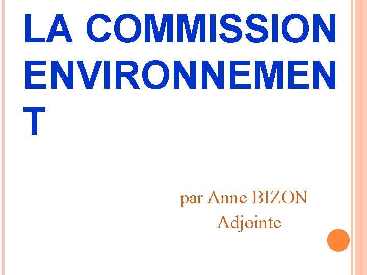 LA COMMISSION ENVIRONNEMEN T par Anne BIZON Adjointe 