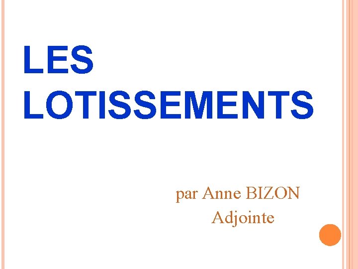 LES LOTISSEMENTS par Anne BIZON Adjointe 