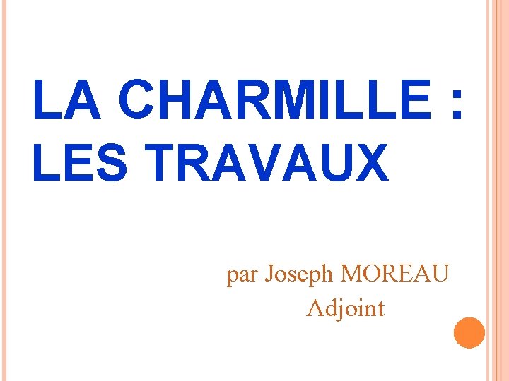 LA CHARMILLE : LES TRAVAUX par Joseph MOREAU Adjoint 