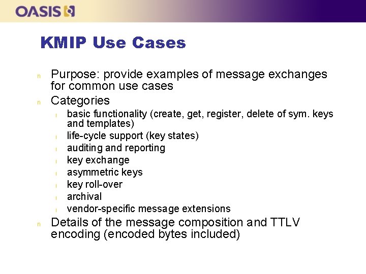 KMIP Use Cases n n Purpose: provide examples of message exchanges for common use
