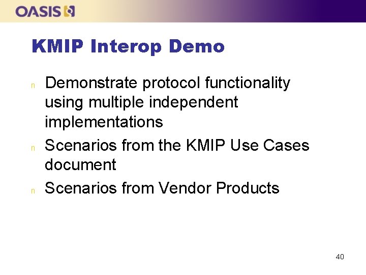 KMIP Interop Demo n n n Demonstrate protocol functionality using multiple independent implementations Scenarios