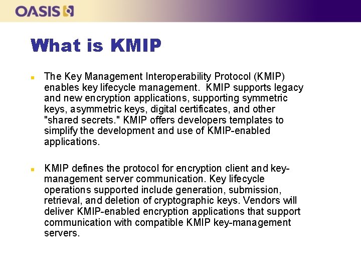 What is KMIP n n The Key Management Interoperability Protocol (KMIP) enables key lifecycle
