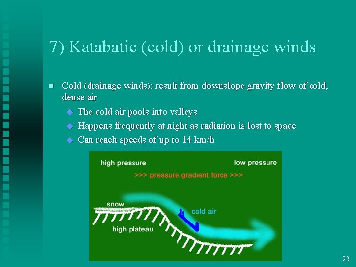 7) Katabatic (cold) or drainage winds n Cold (drainage winds): result from downslope gravity