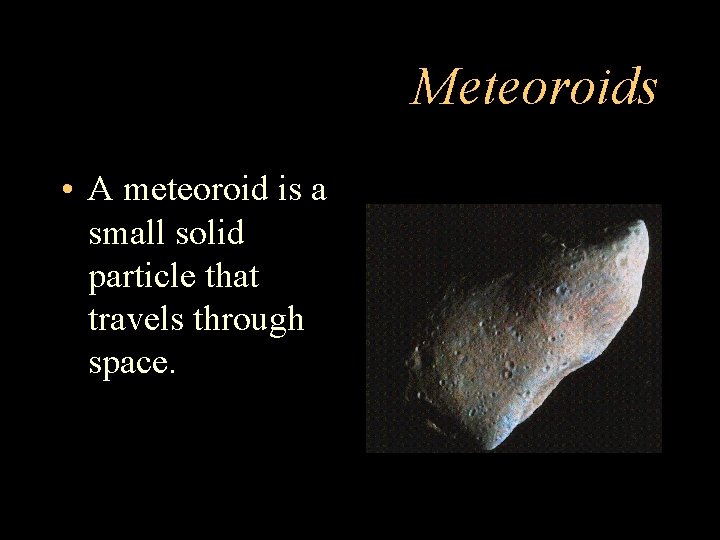 Meteoroids • A meteoroid is a small solid particle that travels through space. 