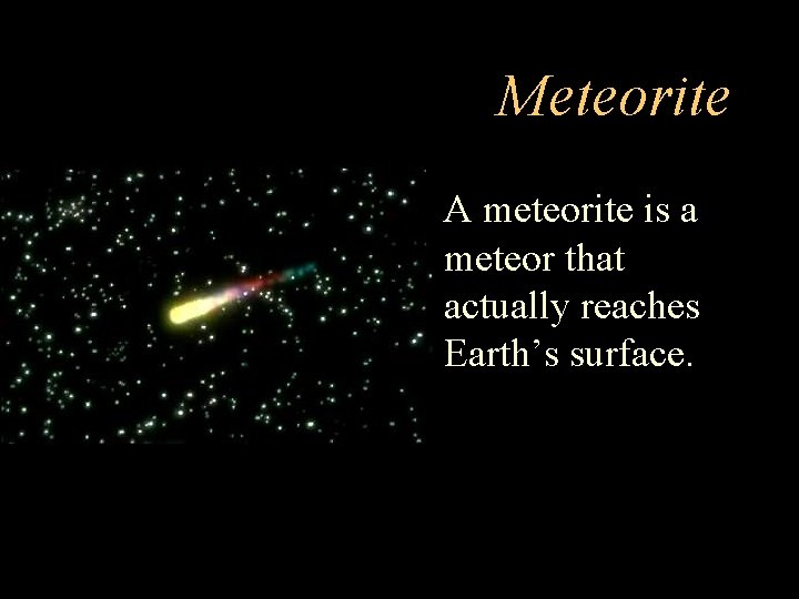 Meteorite • A meteorite is a meteor that actually reaches Earth’s surface. 