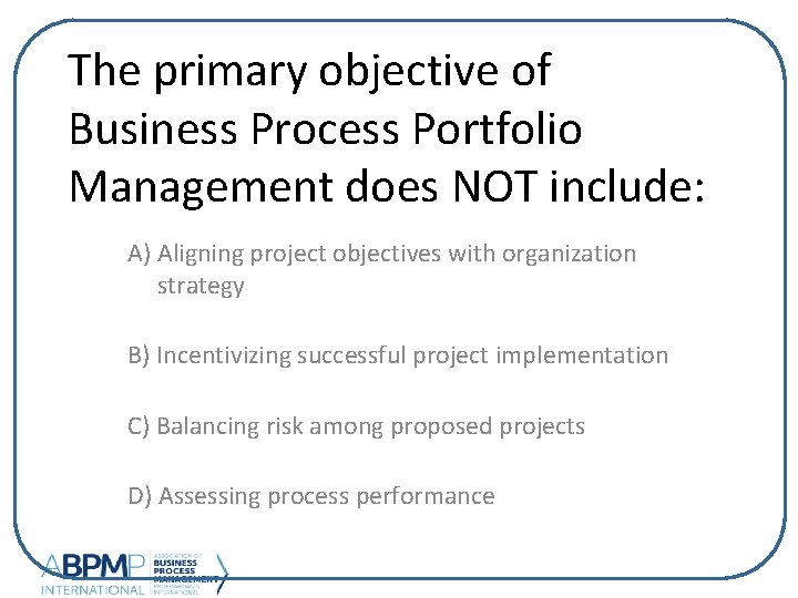 The primary objective of Business Process Portfolio Management does NOT include: A) Aligning project