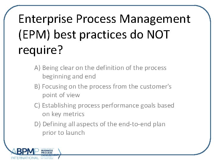 Enterprise Process Management (EPM) best practices do NOT require? A) Being clear on the