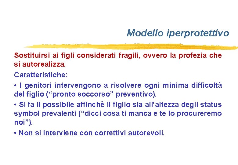 Modello iperprotettivo Sostituirsi ai figli considerati fragili, ovvero la profezia che si autorealizza. Caratteristiche: