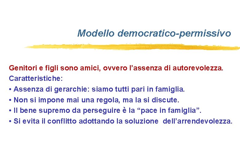 Modello democratico-permissivo Genitori e figli sono amici, ovvero l’assenza di autorevolezza. Caratteristiche: • Assenza