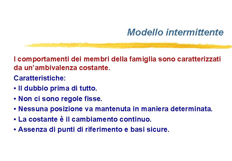 Modello intermittente I comportamenti dei membri della famiglia sono caratterizzati da un’ambivalenza costante. Caratteristiche: