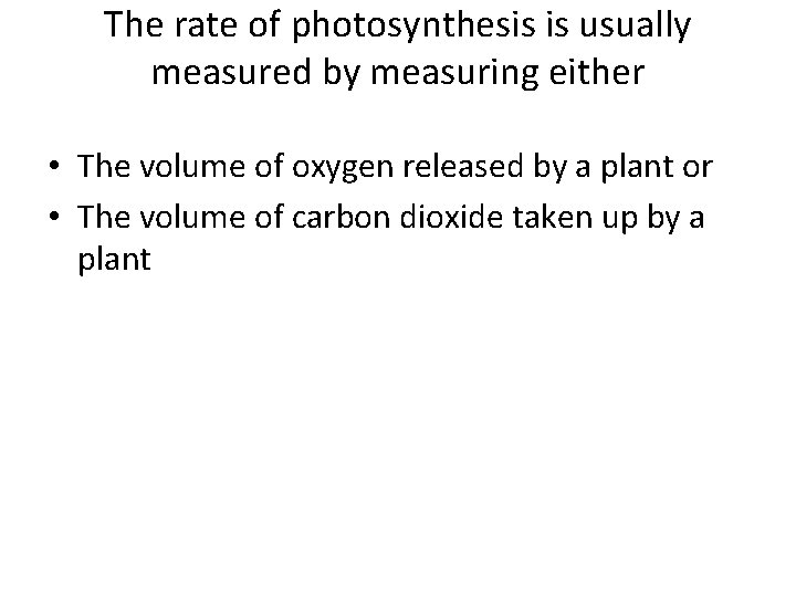 The rate of photosynthesis is usually measured by measuring either • The volume of