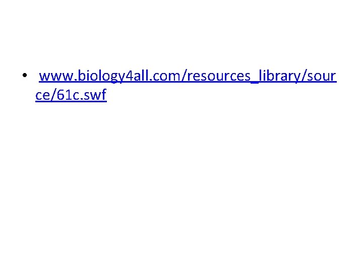  • www. biology 4 all. com/resources_library/sour ce/61 c. swf 