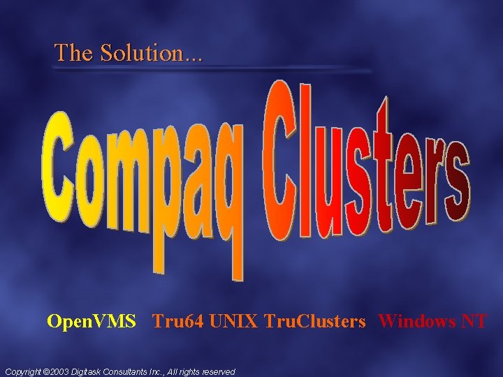 The Solution. . . Open. VMS Tru 64 UNIX Tru. Clusters Windows NT Copyright