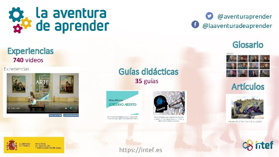 @aventuraprender @laaventuradeaprender Glosario Experiencias 740 videos Guías didácticas 35 guías https: //intef. es Artículos