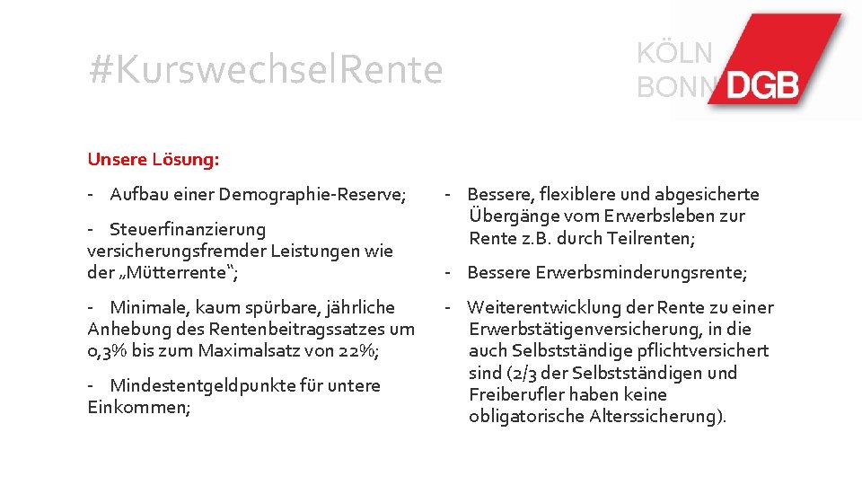 #Kurswechsel. Rente KÖLN BONN Unsere Lösung: - Aufbau einer Demographie-Reserve; - Steuerfinanzierung versicherungsfremder Leistungen