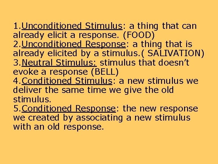 1. Unconditioned Stimulus: a thing that can already elicit a response. (FOOD) 2. Unconditioned