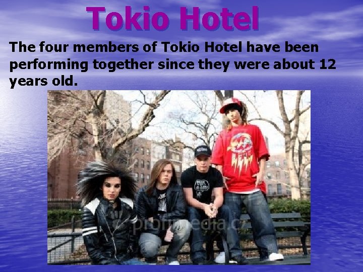 Tokio Hotel The four members of Tokio Hotel have been performing together since they