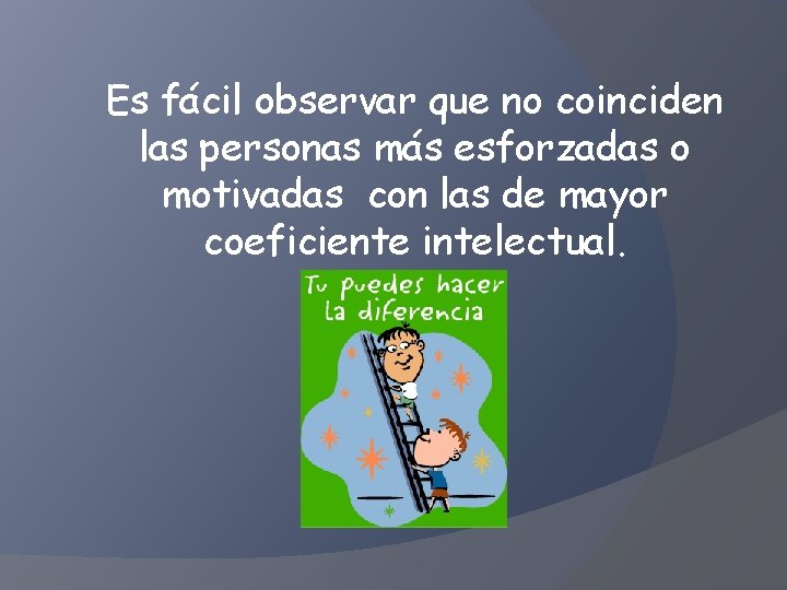 Es fácil observar que no coinciden las personas más esforzadas o motivadas con las