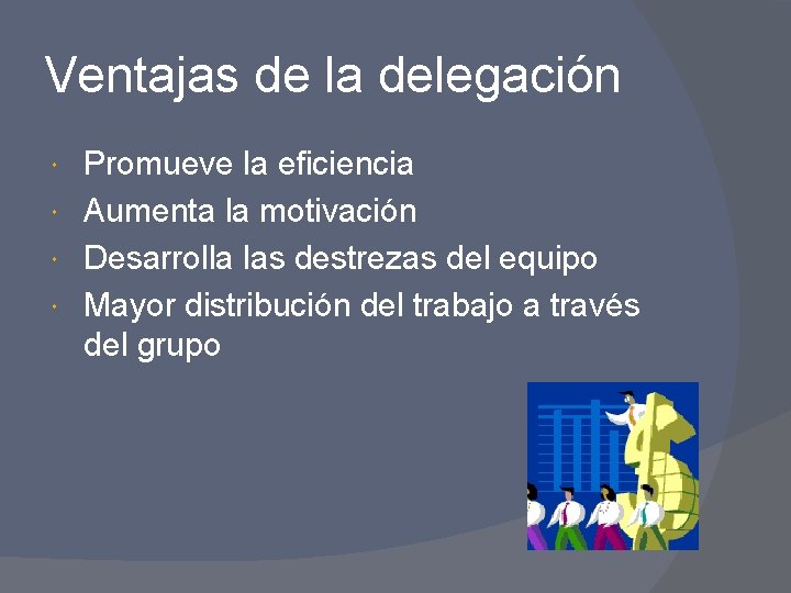 Ventajas de la delegación Promueve la eficiencia Aumenta la motivación Desarrolla las destrezas del