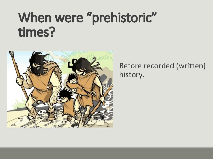 When were “prehistoric” times? Before recorded (written) history. 