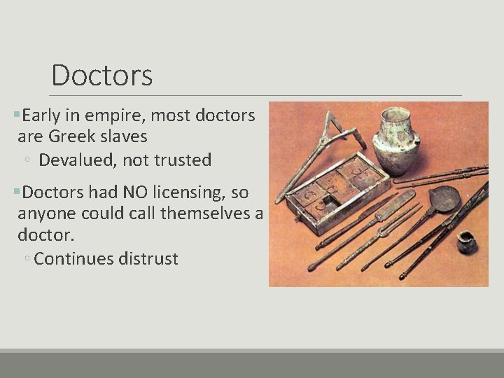 Doctors §Early in empire, most doctors are Greek slaves ◦ Devalued, not trusted §Doctors