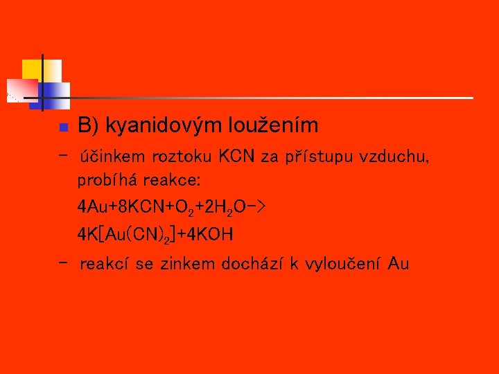 n B) kyanidovým loužením - účinkem roztoku KCN za přístupu vzduchu, probíhá reakce: 4