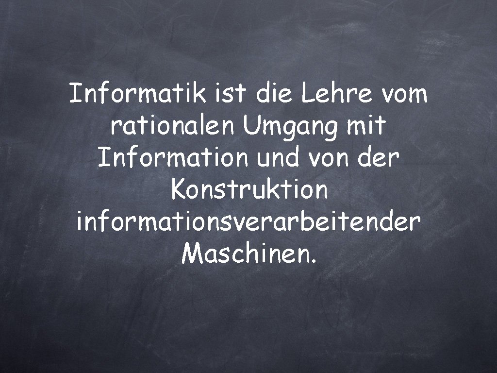 Informatik ist die Lehre vom rationalen Umgang mit Information und von der Konstruktion informationsverarbeitender