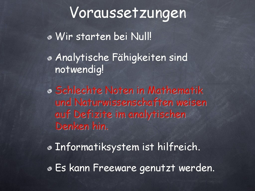 Voraussetzungen Wir starten bei Null! Analytische Fähigkeiten sind notwendig! Schlechte Noten in Mathematik und