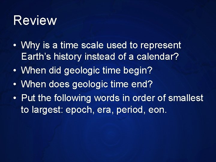 Review • Why is a time scale used to represent Earth’s history instead of