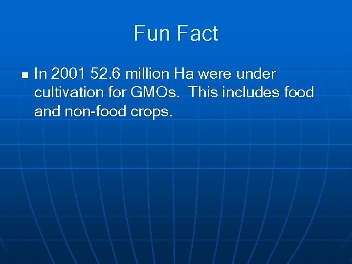 Fun Fact n In 2001 52. 6 million Ha were under cultivation for GMOs.