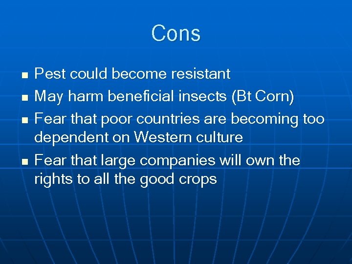 Cons n n Pest could become resistant May harm beneficial insects (Bt Corn) Fear