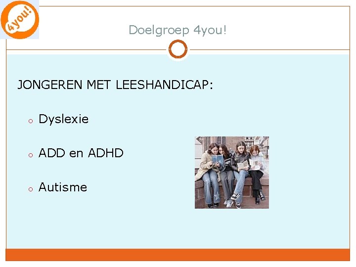 Doelgroep 4 you! JONGEREN MET LEESHANDICAP: o Dyslexie o ADD en ADHD o Autisme