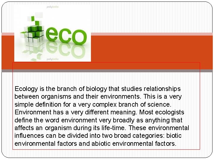 Ecology is the branch of biology that studies relationships between organisms and their environments. Ecology is the branch of biology that studies relationships between organisms and their environments.