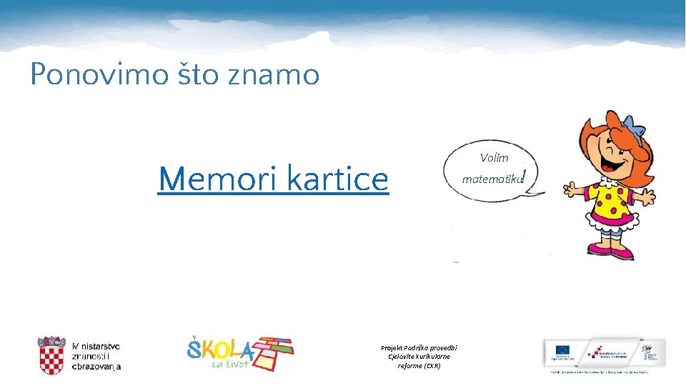 Ponovimo što znamo Memori kartice Projekt Podrška provedbi Cjelovite kurikularne reforme (CKR) Volim !