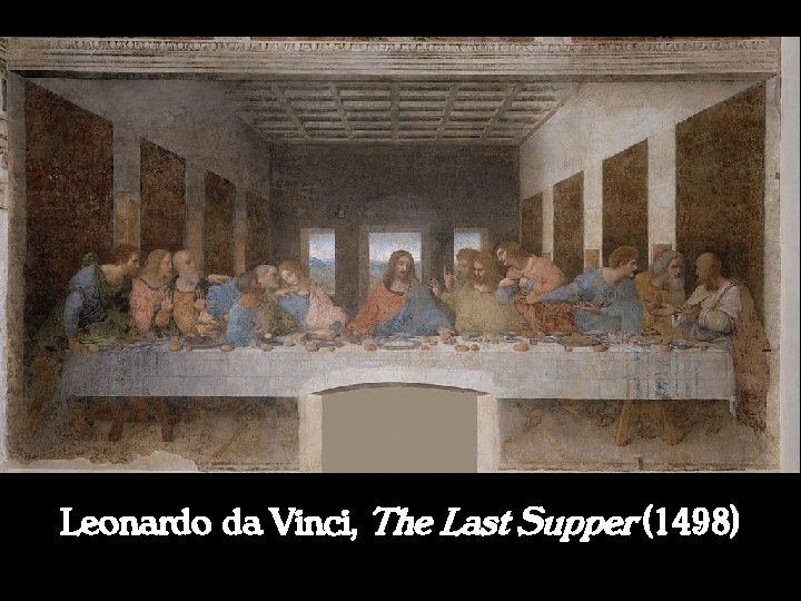 Leonardo da Vinci, The Last Supper (1498) 