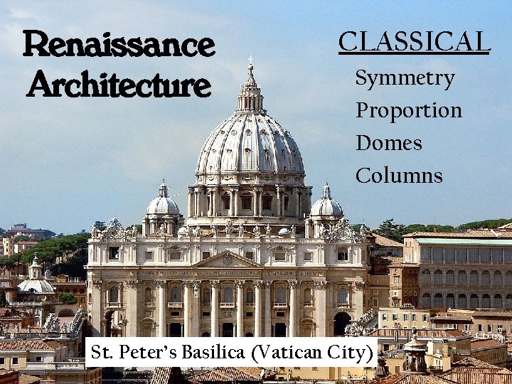 Renaissance Architecture CLASSICAL Symmetry Proportion Domes Columns St. Peter’s Basilica (Vatican City) 