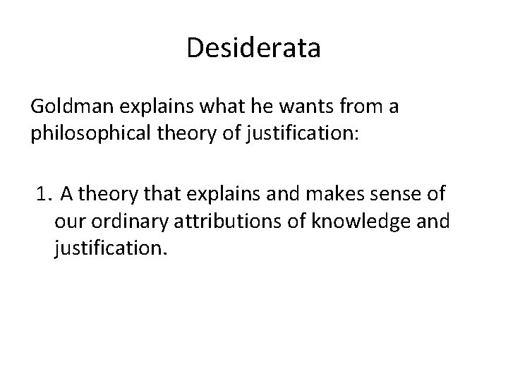 Desiderata Goldman explains what he wants from a philosophical theory of justification: 1. A