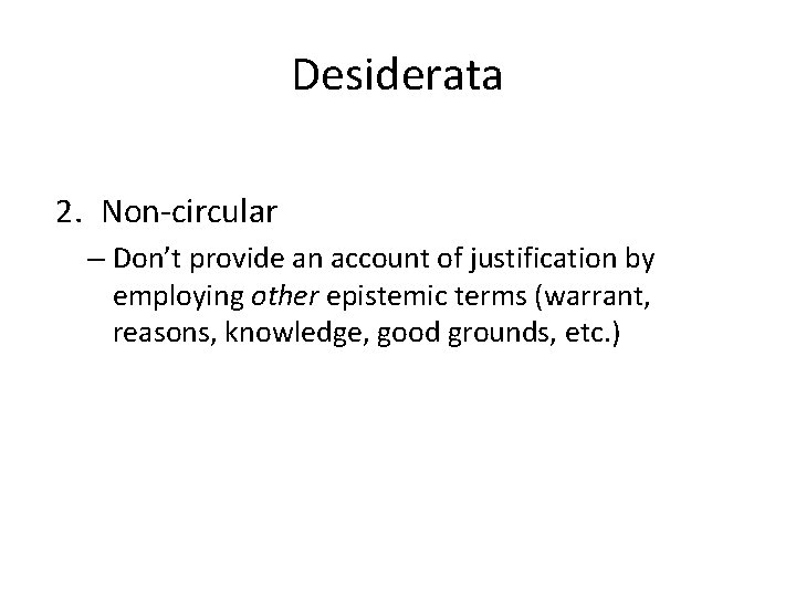 Desiderata 2. Non-circular – Don’t provide an account of justification by employing other epistemic