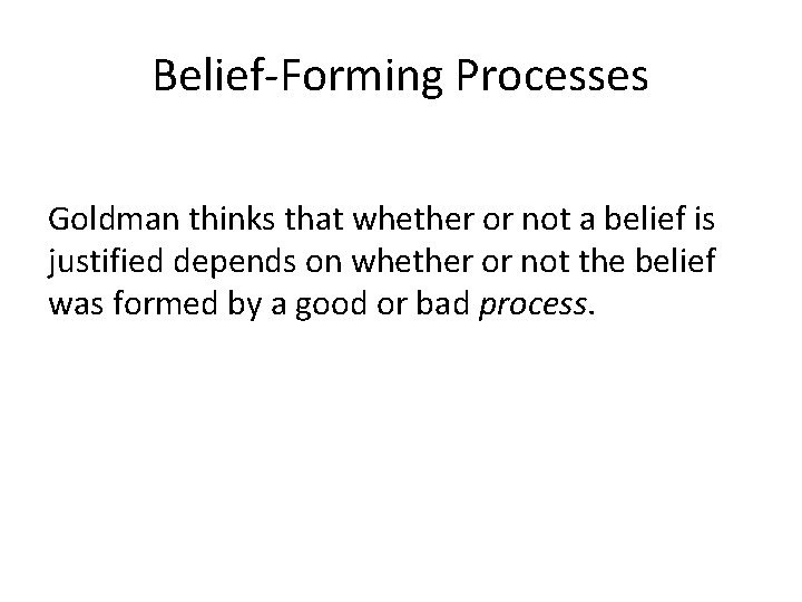 Belief-Forming Processes Goldman thinks that whether or not a belief is justified depends on