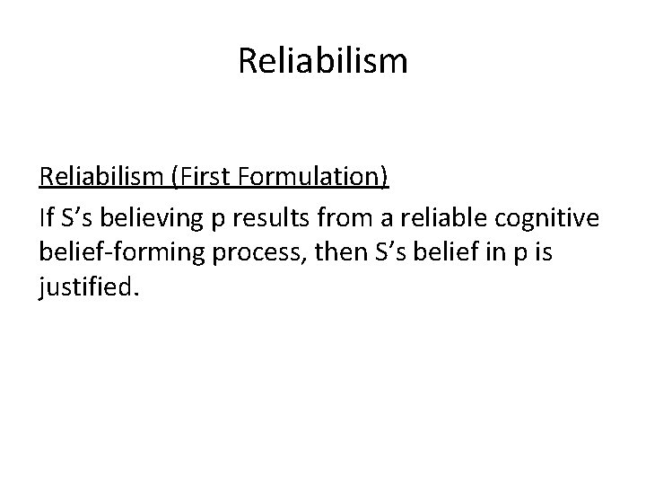 Reliabilism (First Formulation) If S’s believing p results from a reliable cognitive belief-forming process,