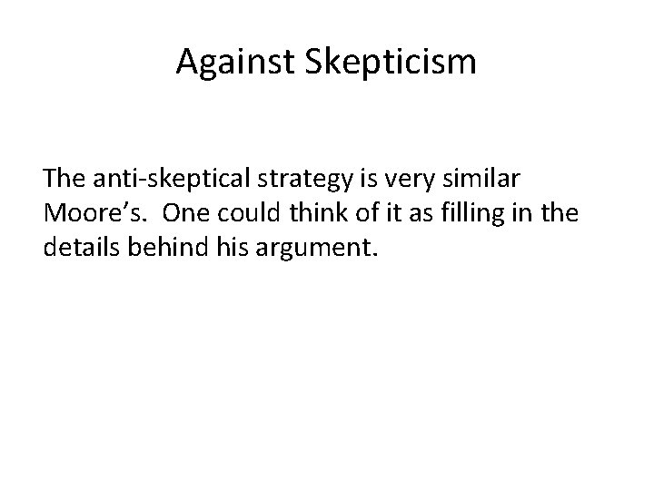Against Skepticism The anti-skeptical strategy is very similar Moore’s. One could think of it