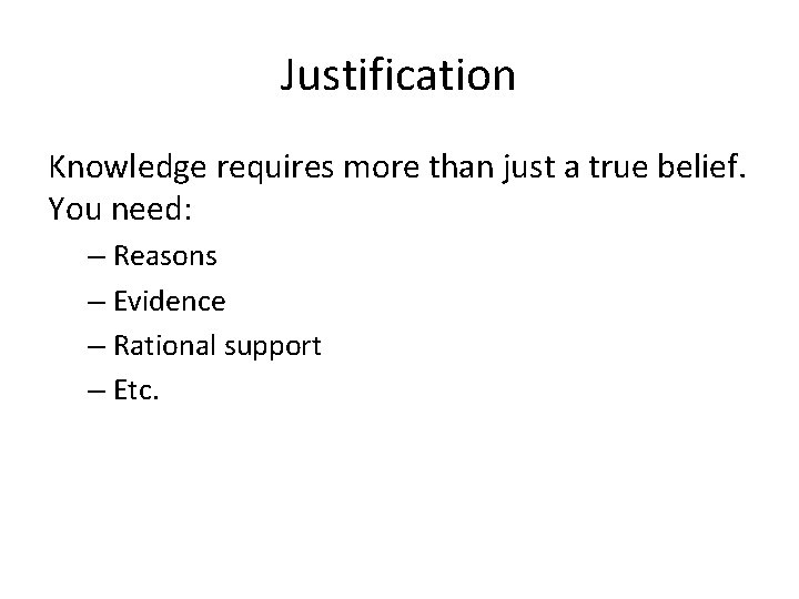 Justification Knowledge requires more than just a true belief. You need: – Reasons –